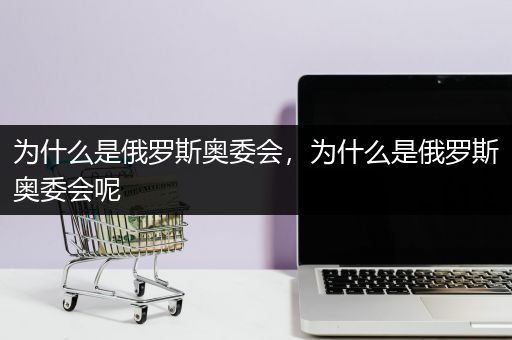 为什么是俄罗斯奥委会，为什么是俄罗斯奥委会呢